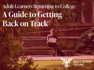 Headline reads Adult Learners Returning to College: A Guide to Getting Back on Track; photo of a man wearing a suit, sitting outside on a bench working on a laptop surrounded by greenery and a brick building behind him. The Ball State Online Logo sits in the right lower corner.