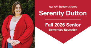 Header graphic for a Top 100 Student Awards blog post. On the left is a photo of Serenity Dutton, a young woman with long brown hair, standing outdoors with her hands folded in front of her and smiling at the camera. She is wearing a white shirt, jeans, and a bright red cardigan. Green evergreen foliage is visible in the background. On the right side of the graphic, text reads: “Top 100 Student Awards,” “Serenity Dutton,” “Fall 2026 Senior,” and “Elementary Education.”
