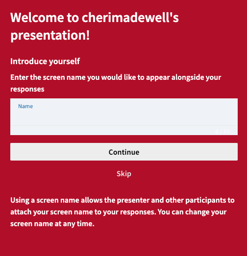 Welcome to cherimadewell's presentation! Introduce yourself. Enter the screen name you would like to appear alongside your responses. Name. Continue. Skip. Using a screen name allows the presenter and other participants to attach your screen name to your responses. You can change your screen name at any time.