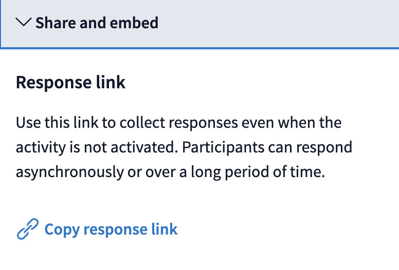 Share and embed. Response link. Use this link to collect responses even when the activity is not activated. Participants can respond asynchronously or over a long period of time. Copy response link.